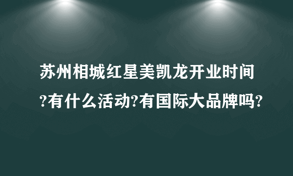 苏州相城红星美凯龙开业时间?有什么活动?有国际大品牌吗?