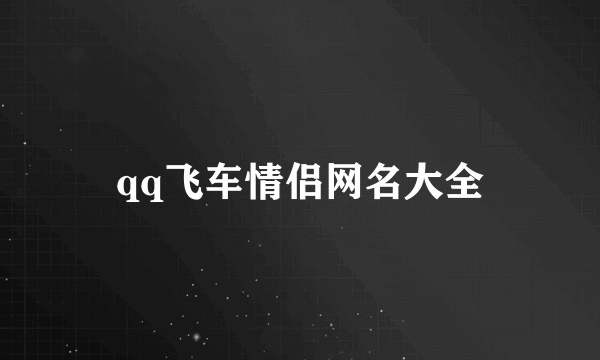 qq飞车情侣网名大全