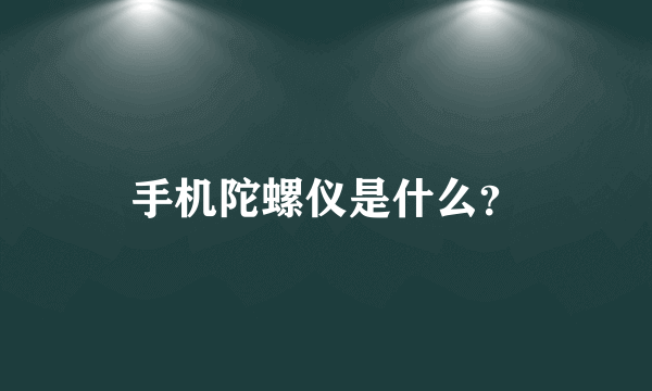 手机陀螺仪是什么？