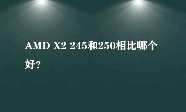 AMD X2 245和250相比哪个好？