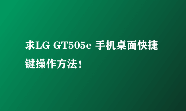 求LG GT505e 手机桌面快捷键操作方法！