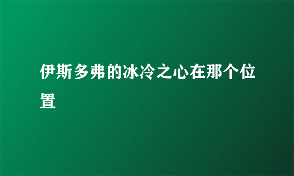 伊斯多弗的冰冷之心在那个位置