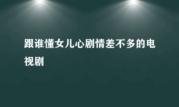 跟谁懂女儿心剧情差不多的电视剧