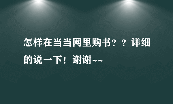 怎样在当当网里购书？？详细的说一下！谢谢~~