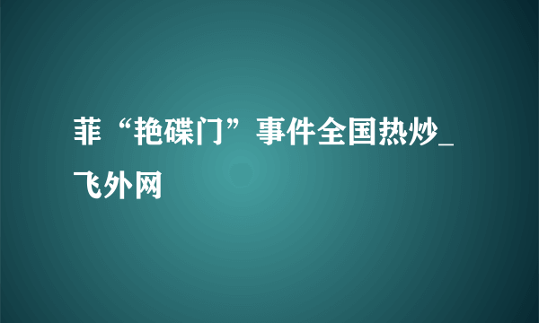 菲“艳碟门”事件全国热炒_飞外网