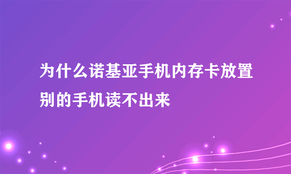 为什么诺基亚手机内存卡放置别的手机读不出来