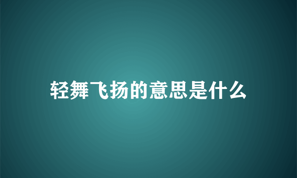 轻舞飞扬的意思是什么