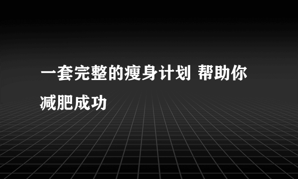 一套完整的瘦身计划 帮助你减肥成功