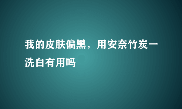 我的皮肤偏黑，用安奈竹炭一洗白有用吗