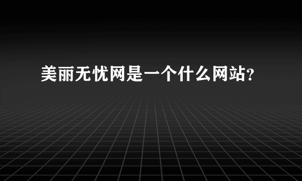 美丽无忧网是一个什么网站？