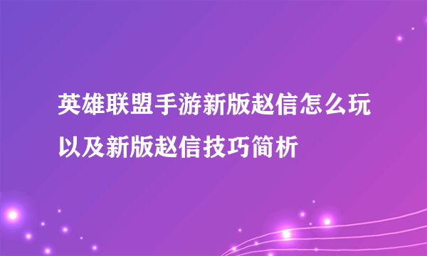 英雄联盟手游新版赵信怎么玩以及新版赵信技巧简析