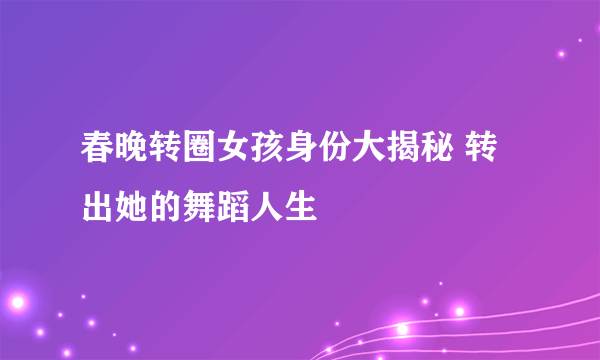 春晚转圈女孩身份大揭秘 转出她的舞蹈人生