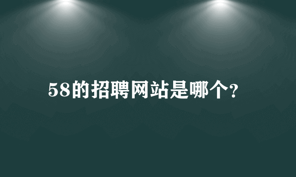 58的招聘网站是哪个？