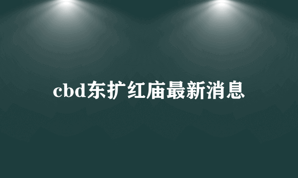 cbd东扩红庙最新消息