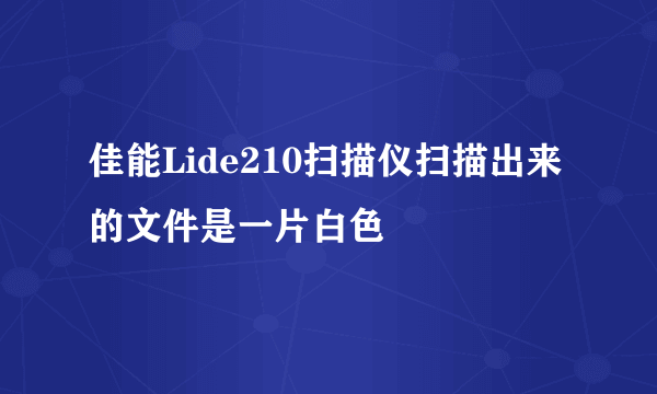 佳能Lide210扫描仪扫描出来的文件是一片白色