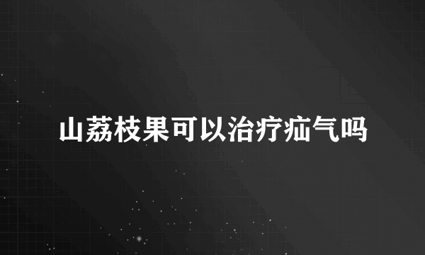 山荔枝果可以治疗疝气吗