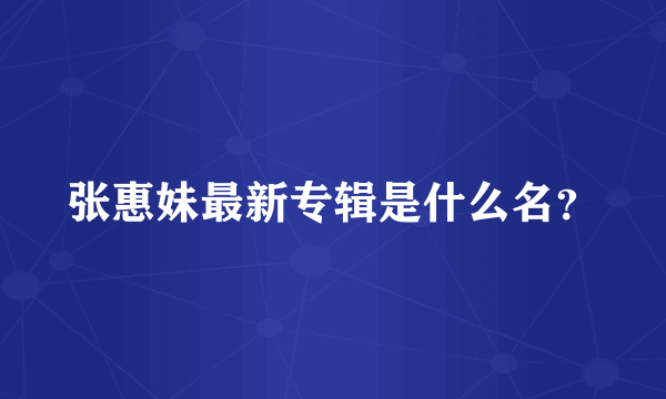 张惠妹最新专辑是什么名？