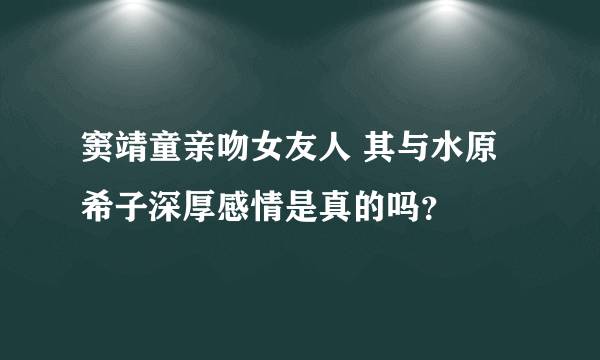 窦靖童亲吻女友人 其与水原希子深厚感情是真的吗？