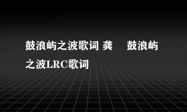 鼓浪屿之波歌词 龚玥 鼓浪屿之波LRC歌词