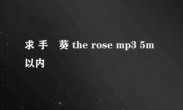 求 手嶌葵 the rose mp3 5m以内