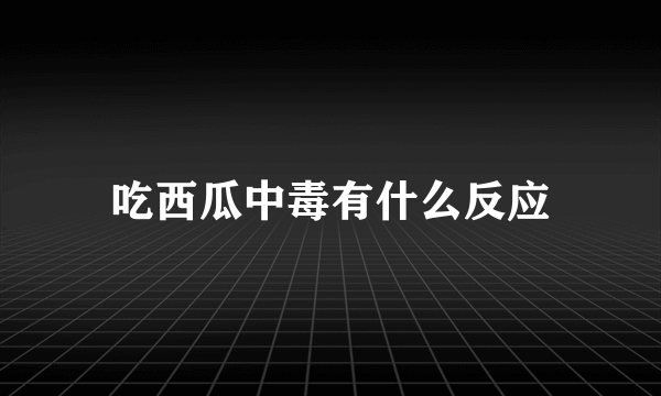 吃西瓜中毒有什么反应