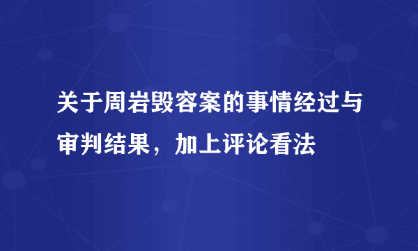 关于周岩毁容案的事情经过与审判结果，加上评论看法