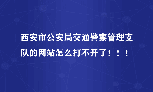 西安市公安局交通警察管理支队的网站怎么打不开了！！！