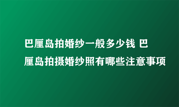 巴厘岛拍婚纱一般多少钱 巴厘岛拍摄婚纱照有哪些注意事项