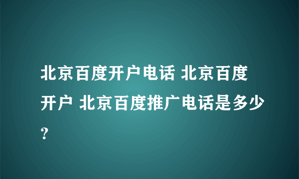 北京百度开户电话 北京百度开户 北京百度推广电话是多少？