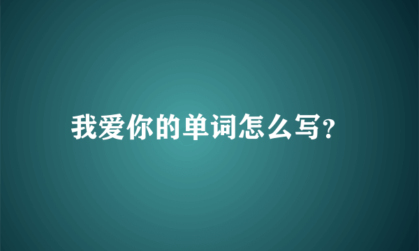 我爱你的单词怎么写？