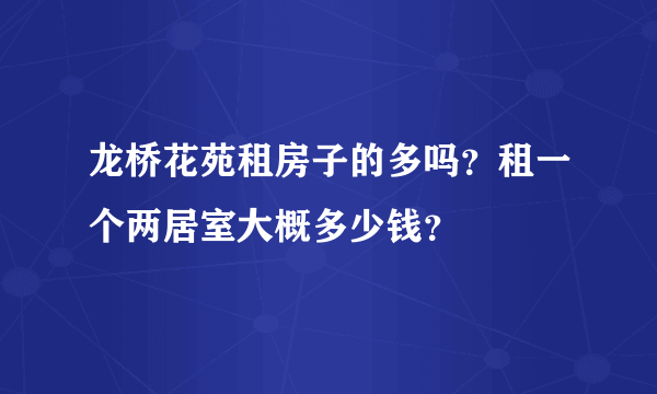 龙桥花苑租房子的多吗？租一个两居室大概多少钱？