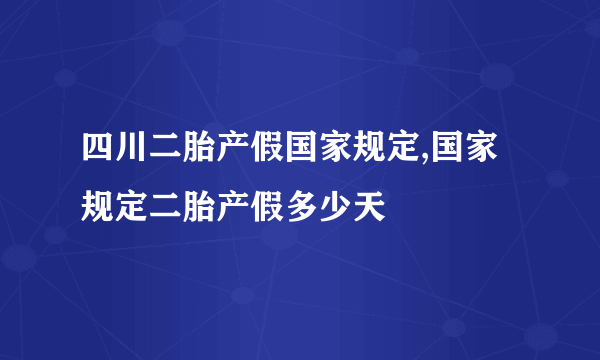 四川二胎产假国家规定,国家规定二胎产假多少天