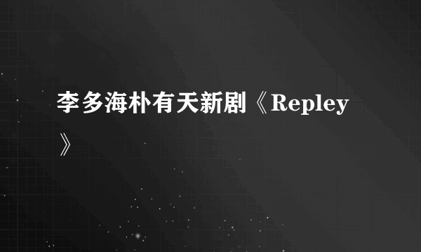 李多海朴有天新剧《Repley》