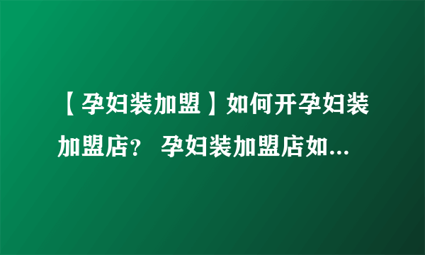 【孕妇装加盟】如何开孕妇装加盟店？ 孕妇装加盟店如何才能开好