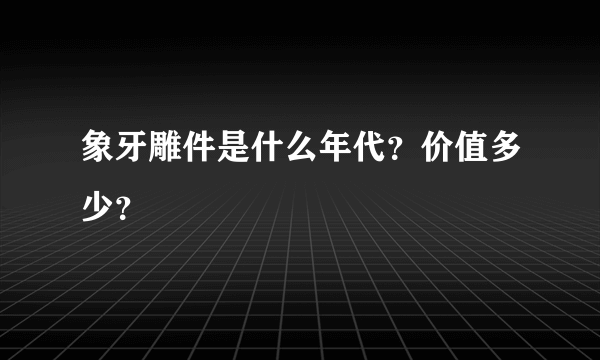 象牙雕件是什么年代？价值多少？