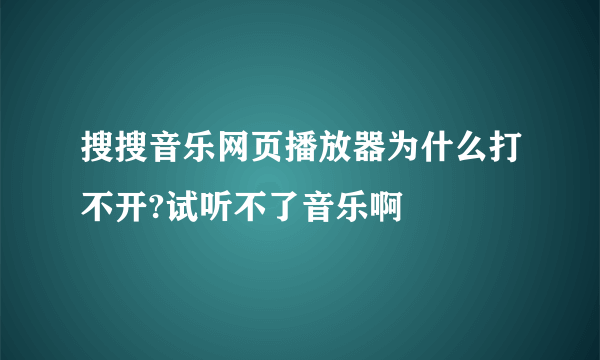 搜搜音乐网页播放器为什么打不开?试听不了音乐啊