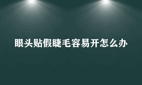 眼头贴假睫毛容易开怎么办