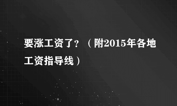 要涨工资了？（附2015年各地工资指导线）