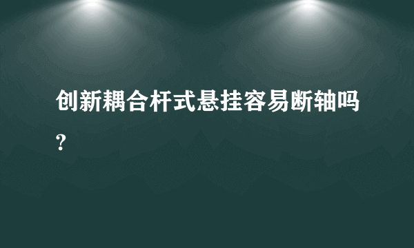 创新耦合杆式悬挂容易断轴吗?