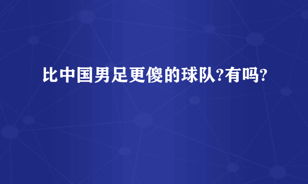 比中国男足更傻的球队?有吗?