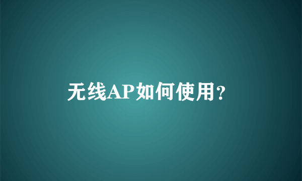 无线AP如何使用？