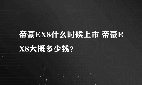 帝豪EX8什么时候上市 帝豪EX8大概多少钱？