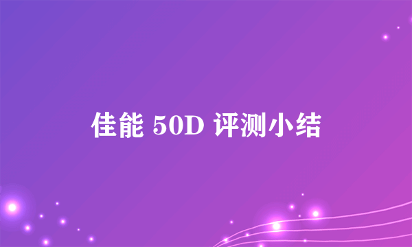 佳能 50D 评测小结