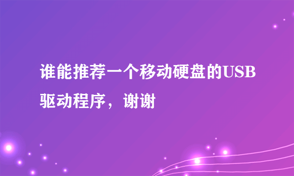 谁能推荐一个移动硬盘的USB驱动程序，谢谢