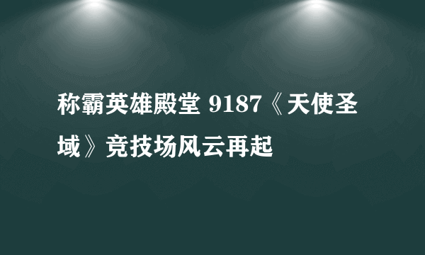 称霸英雄殿堂 9187《天使圣域》竞技场风云再起