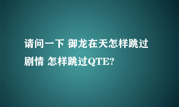 请问一下 御龙在天怎样跳过剧情 怎样跳过QTE?