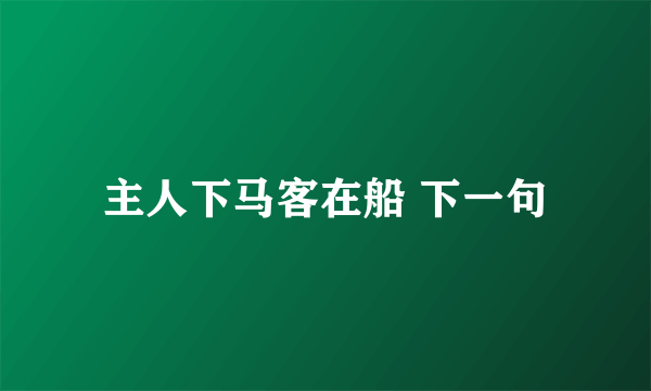 主人下马客在船 下一句