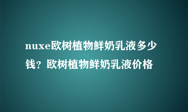 nuxe欧树植物鲜奶乳液多少钱？欧树植物鲜奶乳液价格