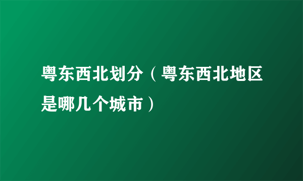 粤东西北划分（粤东西北地区是哪几个城市）