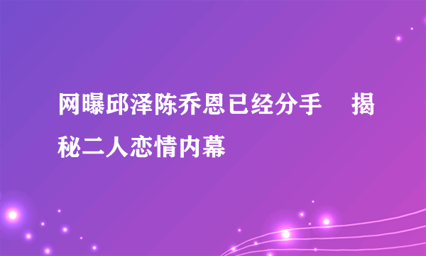 网曝邱泽陈乔恩已经分手    揭秘二人恋情内幕